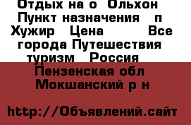 Отдых на о. Ольхон › Пункт назначения ­ п. Хужир › Цена ­ 600 - Все города Путешествия, туризм » Россия   . Пензенская обл.,Мокшанский р-н